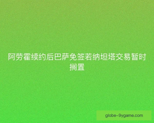阿劳霍续约后巴萨免签若纳坦塔交易暂时搁置