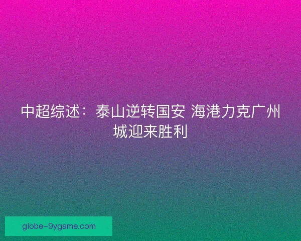中超综述：泰山逆转国安 海港力克广州城迎来胜利