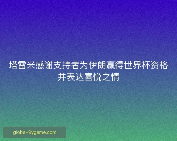 塔雷米感谢支持者为伊朗赢得世界杯资格并表达喜悦之情