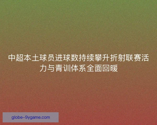 中超本土球员进球数持续攀升折射联赛活力与青训体系全面回暖