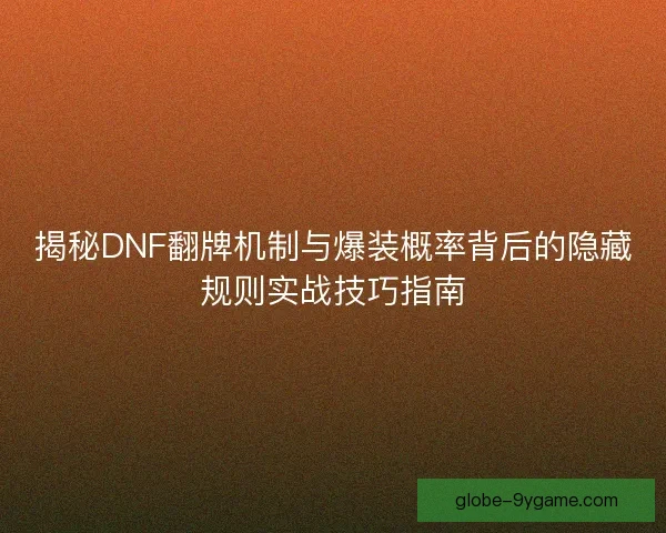 揭秘DNF翻牌机制与爆装概率背后的隐藏规则实战技巧指南